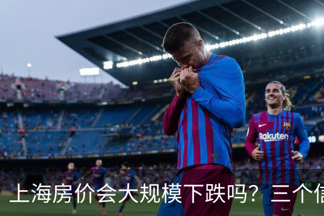 上海房价会大规模下跌吗？三个信号告诉你真相