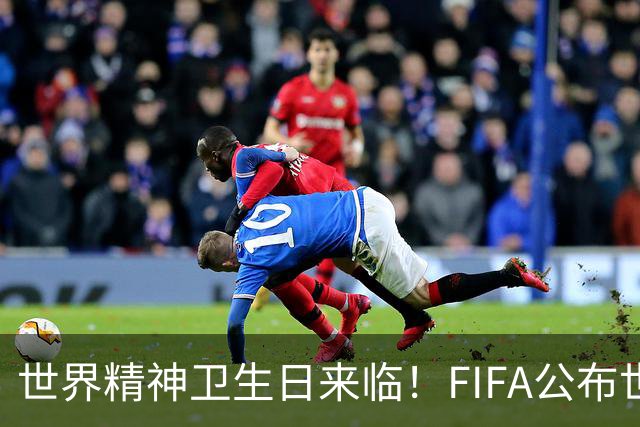 世界精神卫生日来临！FIFA公布世界杯网暴报告，阿根廷遭仇恨最多