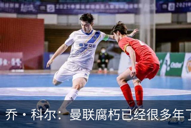 乔·科尔：曼联腐朽已经很多年了，有些球员没那个实力为曼联效力