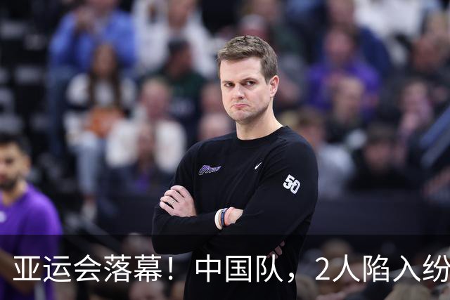 亚运会落幕！中国队，2人陷入纷争！3人意难平，唯1人几乎零差评