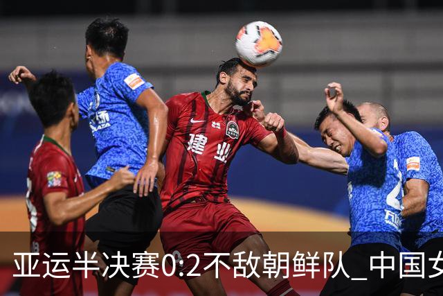 亚运半决赛0:2不敌朝鲜队 中国女足无缘决赛