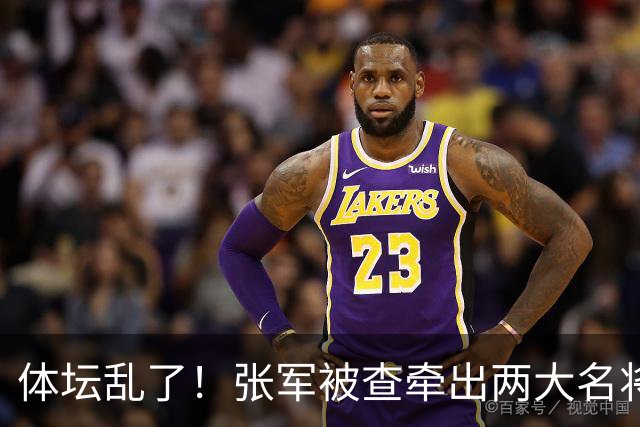 体坛乱了！张军被查牵出两大名将，现状如何了？