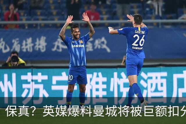 保真？英媒爆料曼城将被巨额扣分，后两季得踢英冠