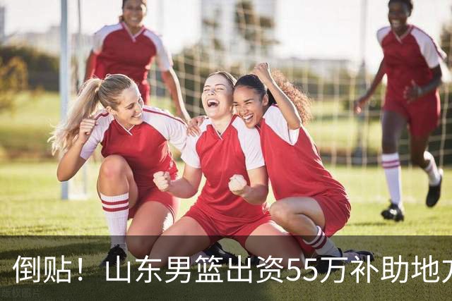 倒贴！山东男篮出资55万补助地方电视台买CBA版权，赔钱运营太惨