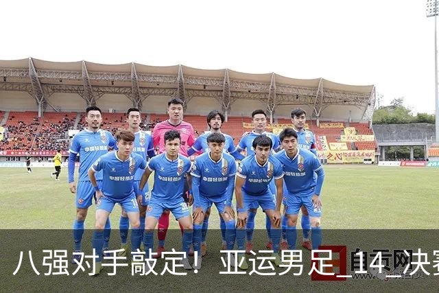 八强对手敲定！亚运男足 1/4 决赛，中国队将迎来泰国的挑战