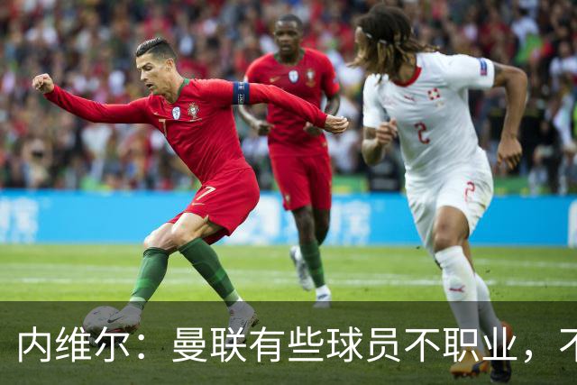 内维尔：曼联有些球员不职业，不能总让卡里克背锅