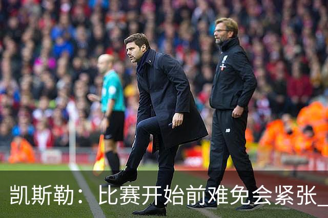 凯斯勒：比赛开始前难免会紧张 在湖人效力身背的期待值会更高