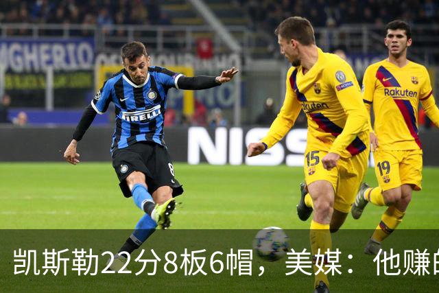 凯斯勒22分8板6帽，美媒：他赚的每一分钱都值得