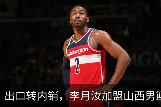 出口转内销，李月汝加盟山西男篮，这次不用担心丢护照了