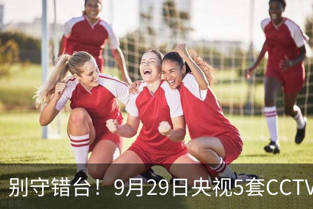 别守错台！9月29日央视5套CCTV5、CCTV5+亚运直播时间表