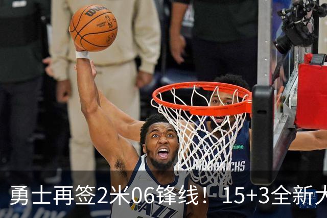 勇士再签2米06锋线！15+3全新大名单正式满员，38岁库里迎3喜1忧