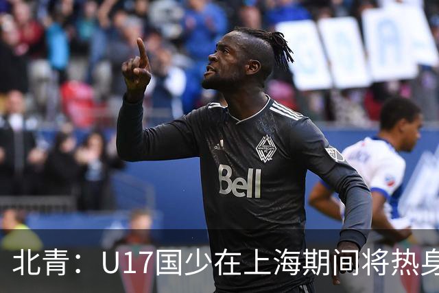 北青：U17国少在上海期间将热身海港U20，11月7日去卡塔尔