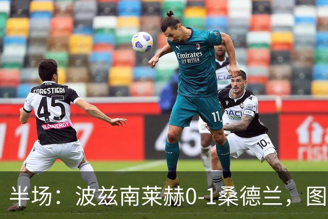 半场：波兹南莱赫0-1桑德兰，图特罗夫建功