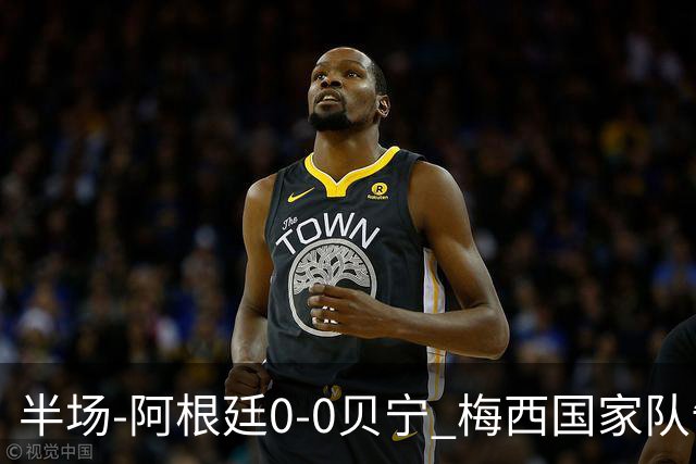 半场-阿根廷0-0贝宁 梅西国家队告别战首发屡造险小蜘蛛失良机