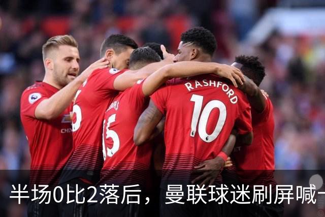 半场0比2落后，曼联球迷刷屏喊卡里克立刻下课