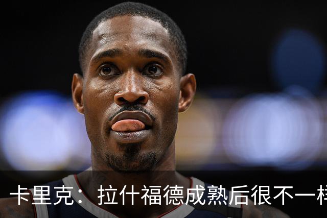 卡里克：拉什福德成熟后很不一样；看到莱西如此投入非常欣慰