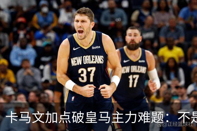 卡马文加点破皇马主力难题：不是天赋，是稳定性