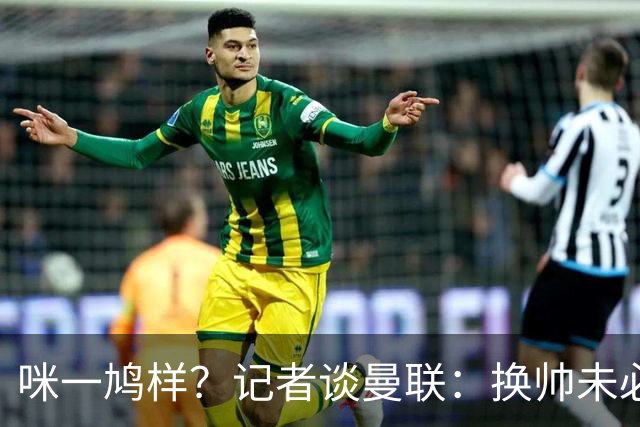 咪一鸠样？记者谈曼联：换帅未必能带来长久改变，只能有短期效应