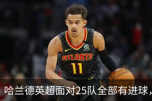 哈兰德英超面对25队全部有进球，仅次于凯恩通杀英超32队