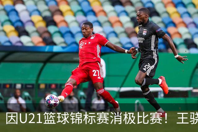 因U21篮球锦标赛消极比赛！王骁辉与董俊江被停赛1年