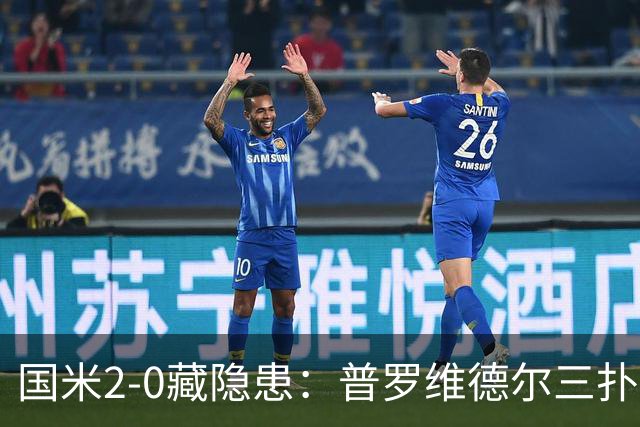 国米2-0藏隐患：普罗维德尔三扑，德比换门将？