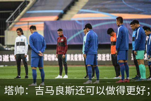 塔帅：吉马良斯还可以做得更好；我跟赖斯说不能只做一座灯塔