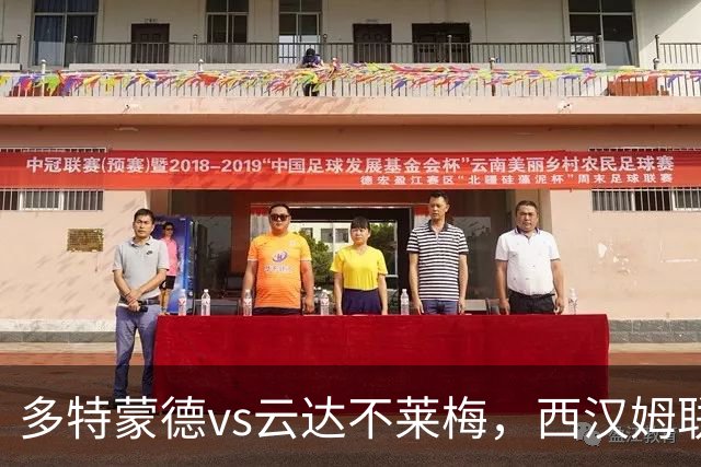 多特蒙德vs云达不莱梅，西汉姆联vs女王公园，朗斯vs里昂，布拉加vs葡萄牙体育，布兰vs维京，14场焦点赛事全面分析