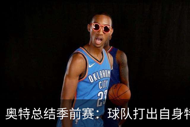 奥特总结季前赛：球队打出自身特点 健康始终是首位
