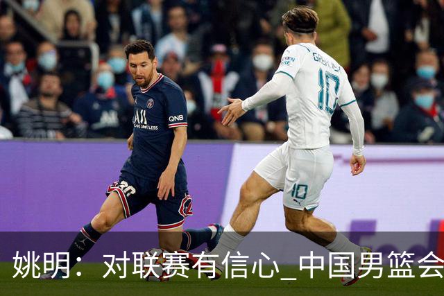 姚明：对联赛有信心 中国男篮会出现新的领袖
