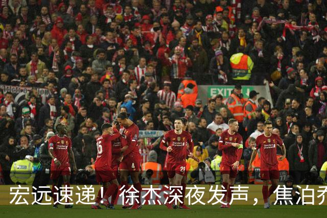 宏远速递！徐杰深夜发声，焦泊乔最新伤情出炉，王仕鹏爆广东内情