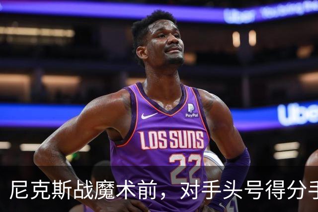 尼克斯战魔术前，对手头号得分手班凯罗因高位踝扭伤缺阵