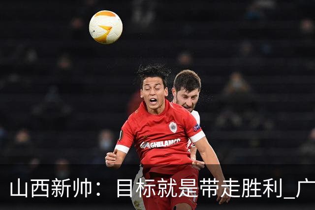 山西新帅：目标就是带走胜利 广厦压力比我们大