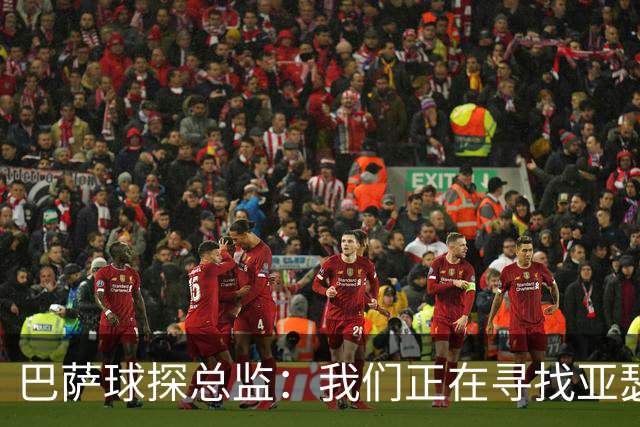 巴萨球探总监：我们正在寻找亚瑟-迪亚斯这样的中卫