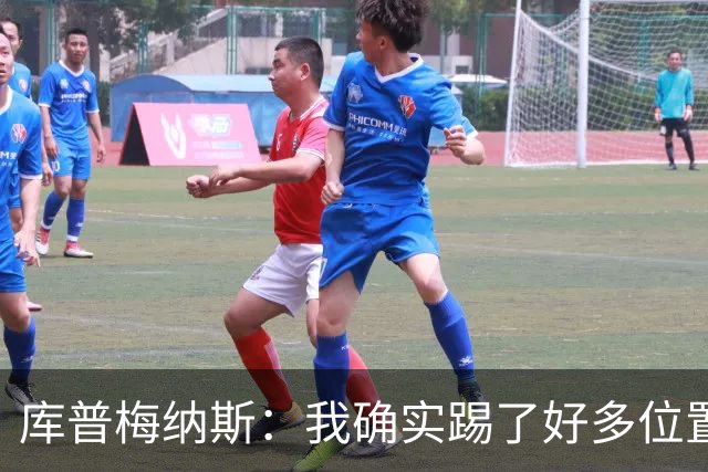 库普梅纳斯：我确实踢了好多位置，说不定客串门将也可以
