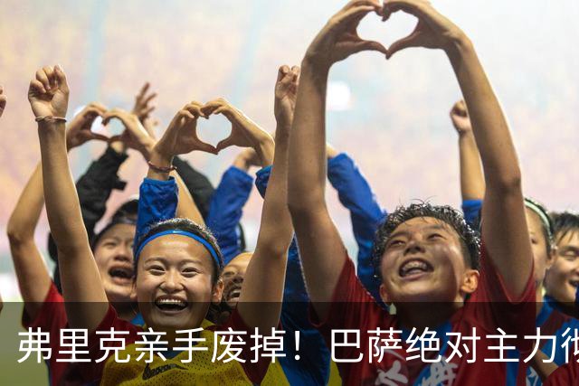 弗里克亲手废掉！巴萨绝对主力彻底失宠，利物浦 7000 万报价强挖