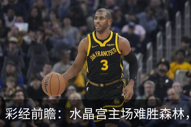 彩经前瞻：水晶宫主场难胜森林，诺丁汉森林不败全身而退！