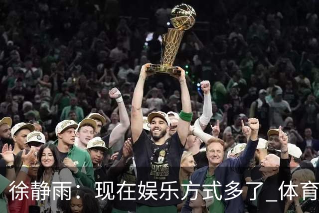 徐静雨：现在娱乐方式多了 体育成绩没那么重要 真能输赢看淡也行