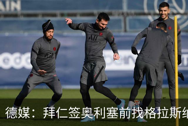 德媒：拜仁签奥利塞前找格拉斯纳了解过性格，所以对其行为不意外