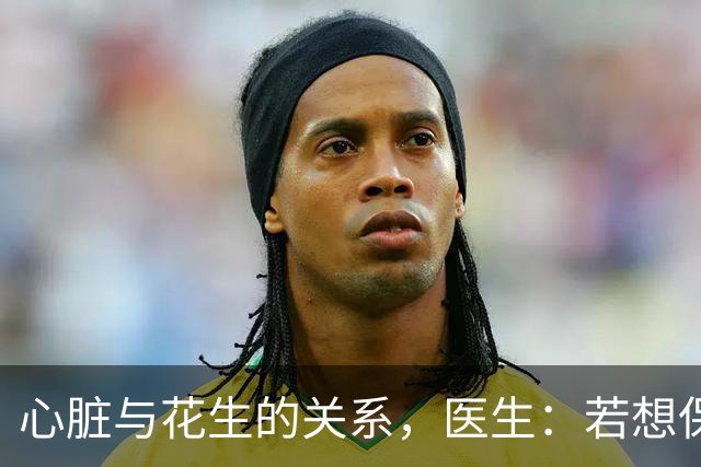 心脏与花生的关系，医生：若想保护心脏健康，尽量少吃这些坚果