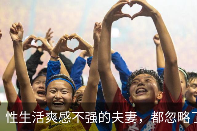 性生活爽感不强的夫妻，都忽略了这件事