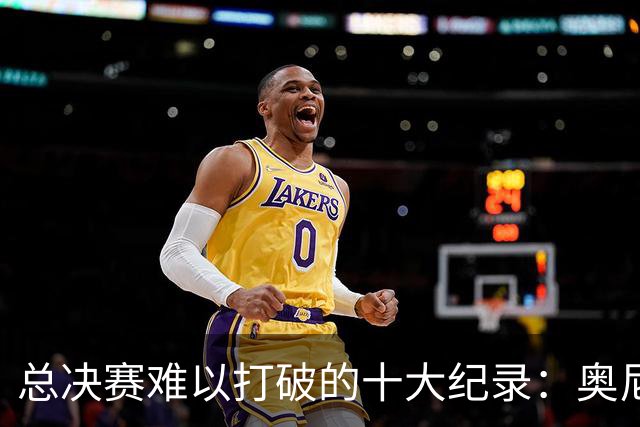 总决赛难以打破的十大纪录：奥尼尔单场39罚，乔詹纪录至今无法超越