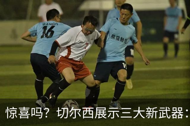 惊喜吗？切尔西展示三大新武器：闪电战、逆足飞翼、目标十场零封