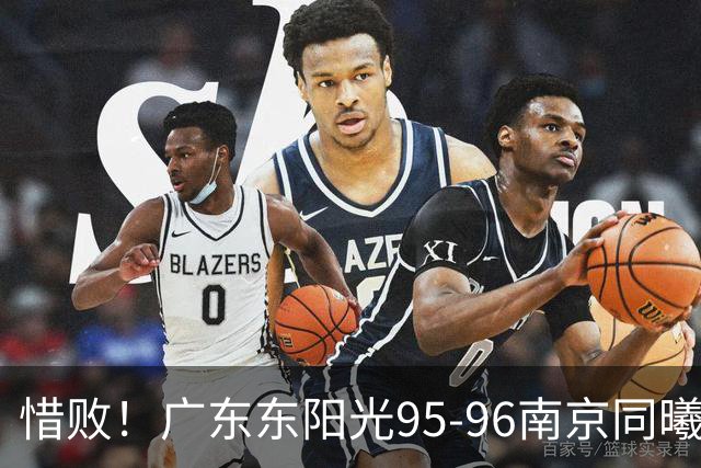 惜败！广东东阳光95-96南京同曦，球员评分：2人满分，4人及格，3人低迷