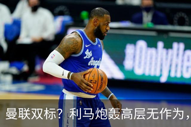 曼联双标？利马炮轰高层无作为，道歉被原谅，C罗却遭解约去沙特