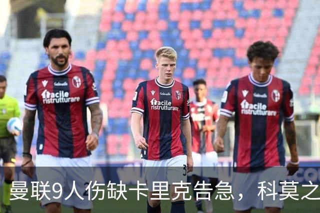 曼联9人伤缺卡里克告急，科莫之战考验青训