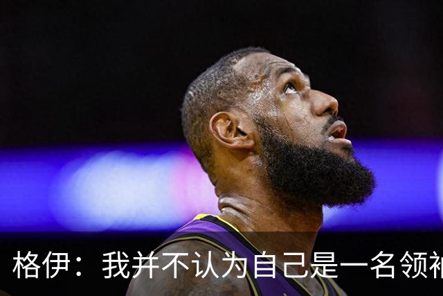 格伊：我并不认为自己是一名领袖，但非常尊重这份期待并做好榜样