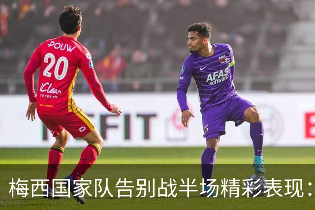 梅西国家队告别战半场精彩表现：两次射门造险，多次连线队友