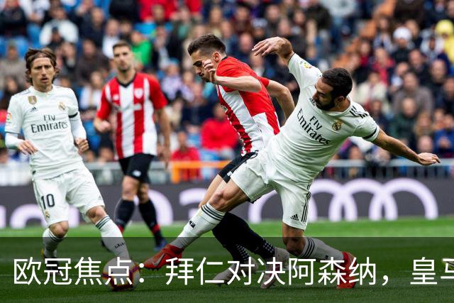 欧冠焦点：拜仁对决阿森纳，皇马迎战莱比锡赛果预测
