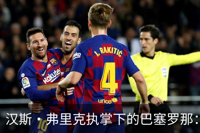 汉斯·弗里克执掌下的巴塞罗那：西甲不再是两强争霸，而是单方面统治？
