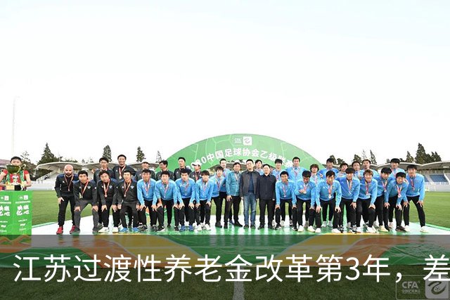 江苏过渡性养老金改革第3年，差额全额补发，每月涨上百元，不是养老金上调